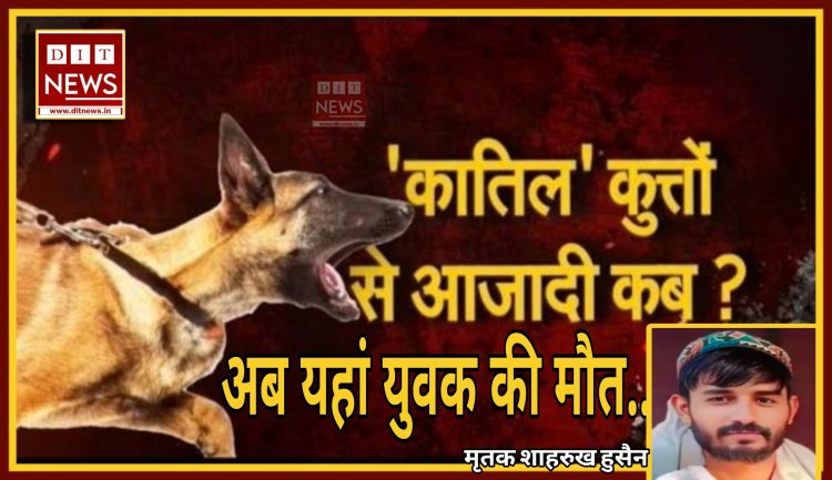 कुत्ता बना कातिल :- अब यहां एक युवक की मौत, परिजनों में आक्रोश, सड़क पर शव रख जताया विरोध