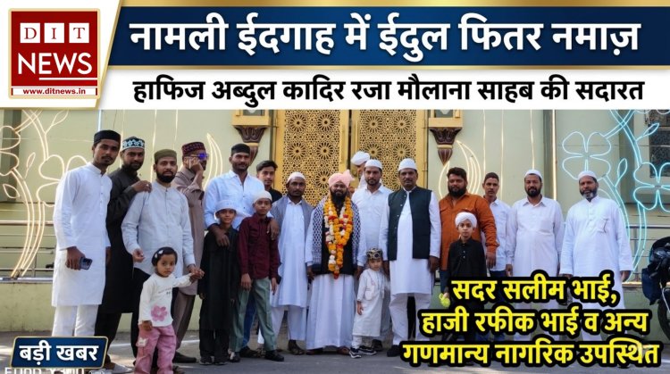 नामली में हर्षोल्लास के साथ मनाई गई ईद, देश में अमन-चैन के लिए मांगी गई दुआएं