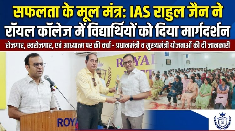 रॉयल कॉलेज में वरिष्ठ IAS राहुल जैन ने विद्यार्थियों को दिए सफलता के मूल मंत्र