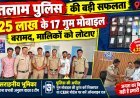 खोई उम्मीदें लौटीं, चेहरे खिले: थाना दीनदयाल नगर पुलिस ने  4.25 लाख के 17 लोगों को लौटाए उनके मोबाइल